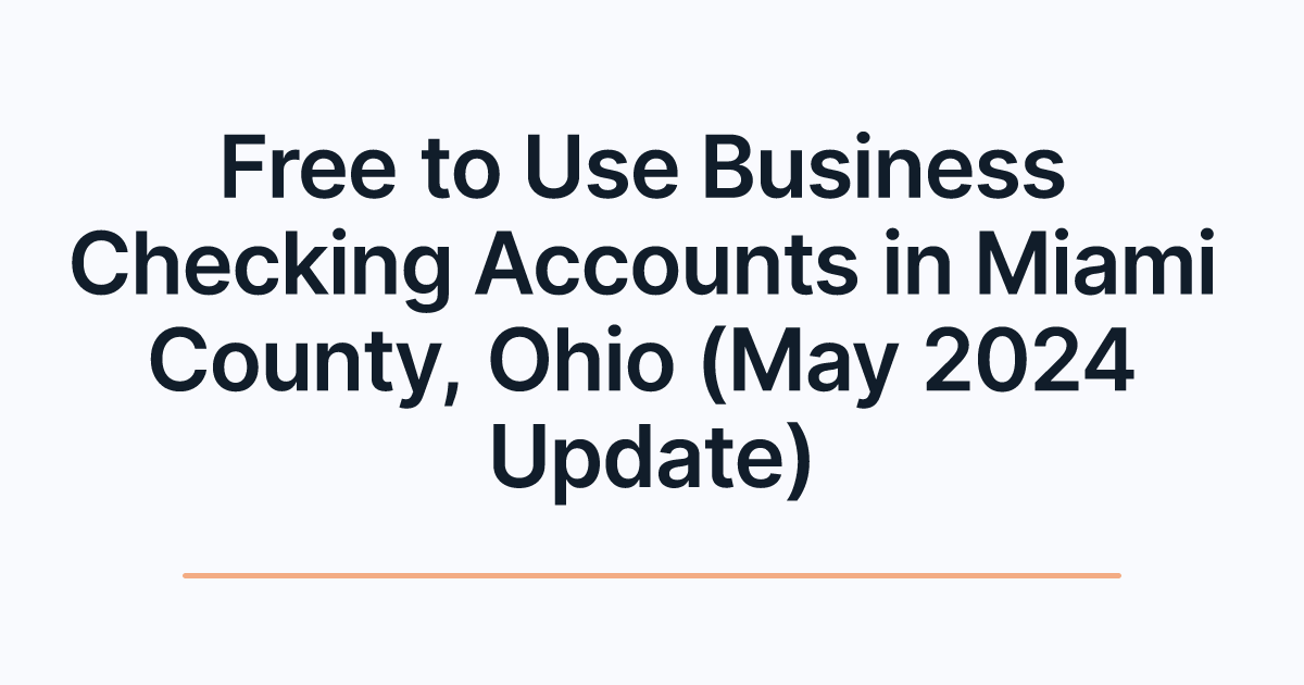 Free to Use Business Checking Accounts in Miami County, Ohio (May 2024 Update)